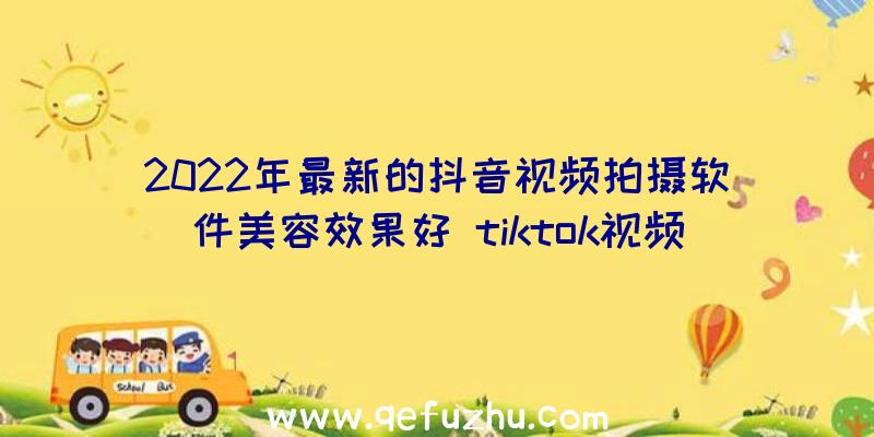 2022年最新的抖音视频拍摄软件美容效果好